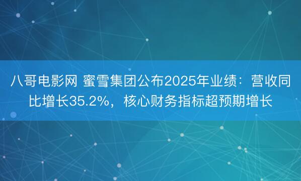 八哥电影网 蜜雪集团公布2025年业绩：营收同比增长35.2%，核心财务指标超预期增长