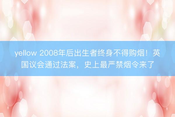 yellow 2008年后出生者终身不得购烟！英国议会通过法案，史上最严禁烟令来了