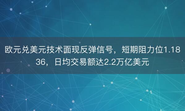 欧元兑美元技术面现反弹信号，短期阻力位1.1836，日均交易额达2.2万亿美元