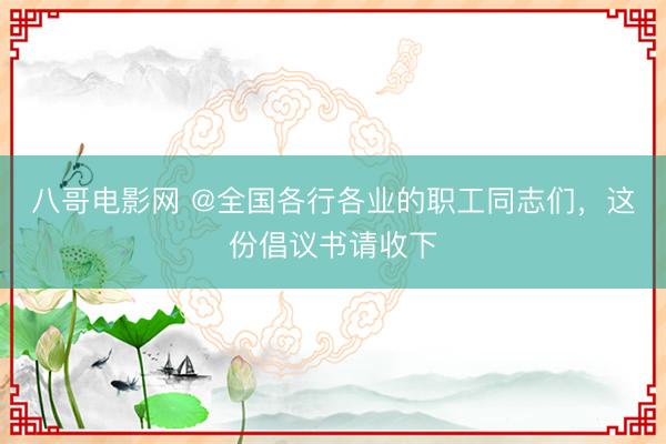 八哥电影网 @全国各行各业的职工同志们，这份倡议书请收下