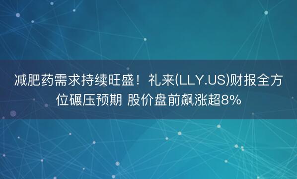 减肥药需求持续旺盛！礼来(LLY.US)财报全方位碾压预期 股价盘前飙涨超8%