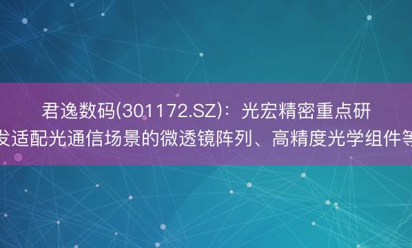 君逸数码(301172.SZ)：光宏精密重点研发适配光通信场景的微透镜阵列、高精度光学组件等
