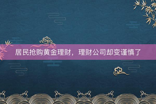 居民抢购黄金理财，理财公司却变谨慎了