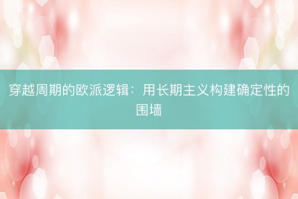 穿越周期的欧派逻辑：用长期主义构建确定性的围墙