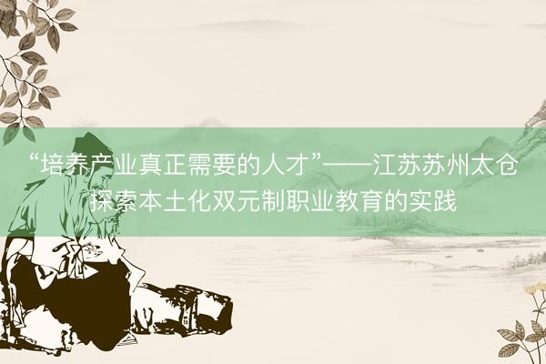“培养产业真正需要的人才”——江苏苏州太仓探索本土化双元制职业教育的实践