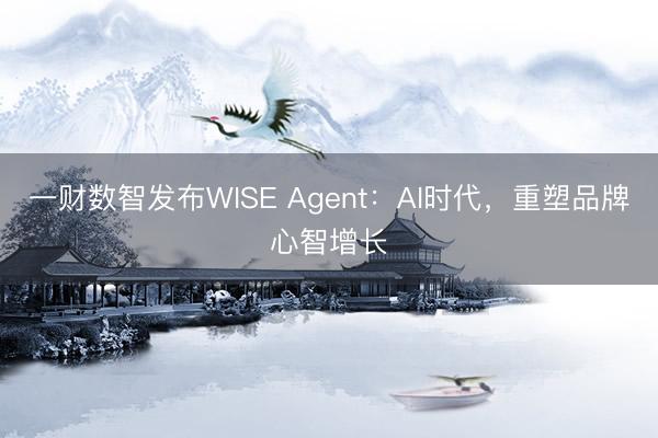 一财数智发布WISE Agent：AI时代，重塑品牌心智增长