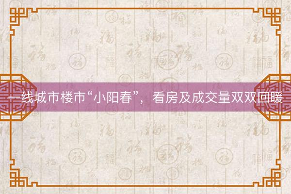 一线城市楼市“小阳春”，看房及成交量双双回暖