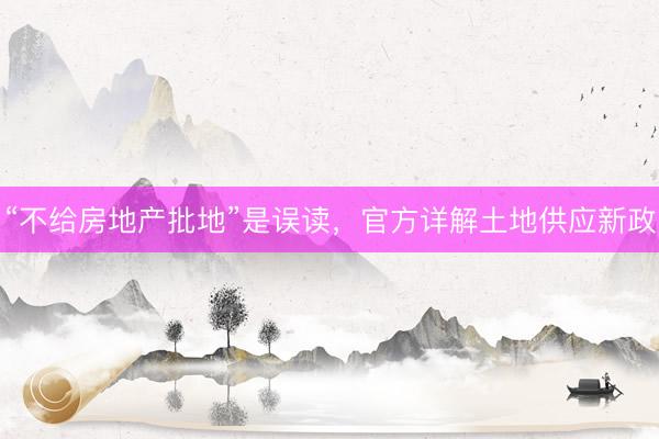 “不给房地产批地”是误读，官方详解土地供应新政