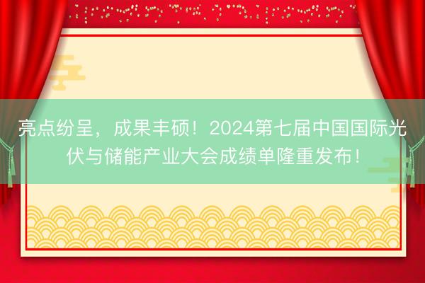 亮点纷呈，成果丰硕！2024第七届中国国际光伏与储能产业大会成绩单隆重发布！