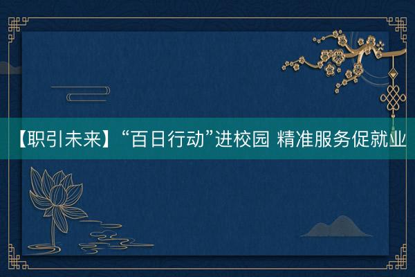 【职引未来】“百日行动”进校园 精准服务促就业