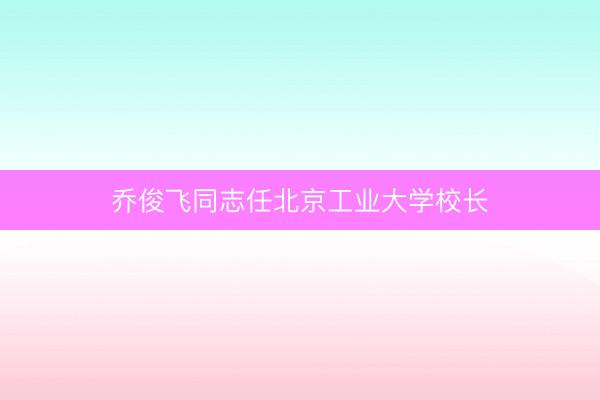 乔俊飞同志任北京工业大学校长