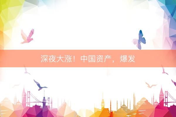 深夜大涨！中国资产，爆发
