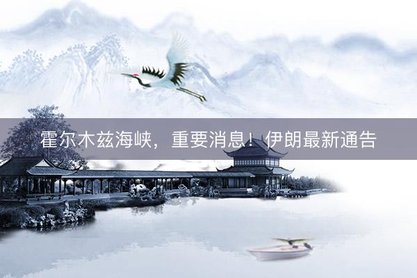 霍尔木兹海峡，重要消息！伊朗最新通告