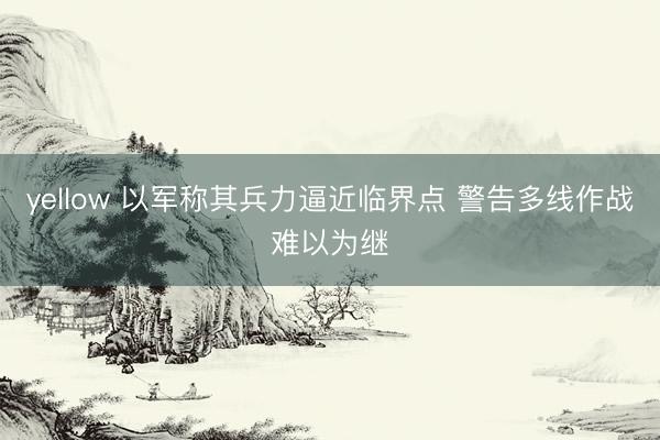 yellow 以军称其兵力逼近临界点 警告多线作战难以为继