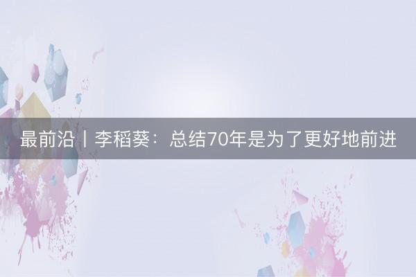 最前沿丨李稻葵:总结70年是为了更好地前进