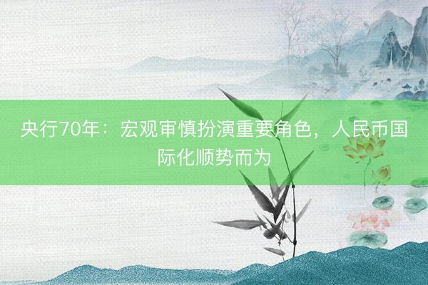 央行70年：宏观审慎扮演重要角色，人民币国际化顺势而为