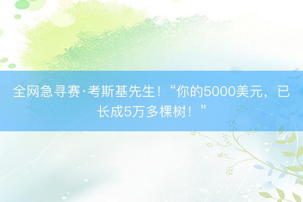 全网急寻赛·考斯基先生！“你的5000美元，已长成5万多棵树！”