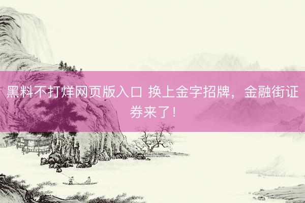 黑料不打烊网页版入口 换上金字招牌，金融街证券来了！