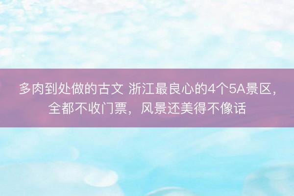多肉到处做的古文 浙江最良心的4个5A景区，全都不收门票，风景还美得不像话