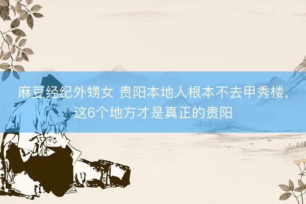 麻豆经纪外甥女 贵阳本地人根本不去甲秀楼，这6个地方才是真正的贵阳
