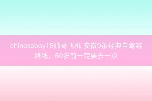 chineseboy18帅哥飞机 安徽9条经典自驾游路线，60岁前一定要去一次