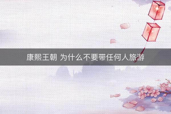 康熙王朝 为什么不要带任何人旅游