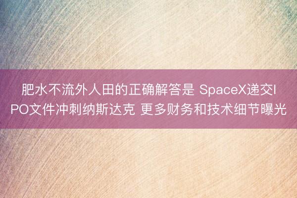 肥水不流外人田的正确解答是 SpaceX递交IPO文件冲刺纳斯达克 更多财务和技术细节曝光