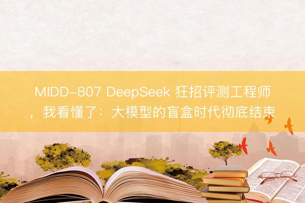 MIDD-807 DeepSeek 狂招评测工程师，我看懂了：大模型的盲盒时代彻底结束