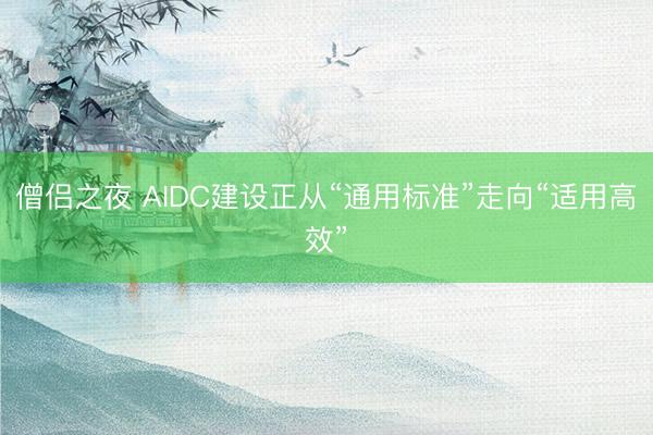 僧侣之夜 AIDC建设正从“通用标准”走向“适用高效”