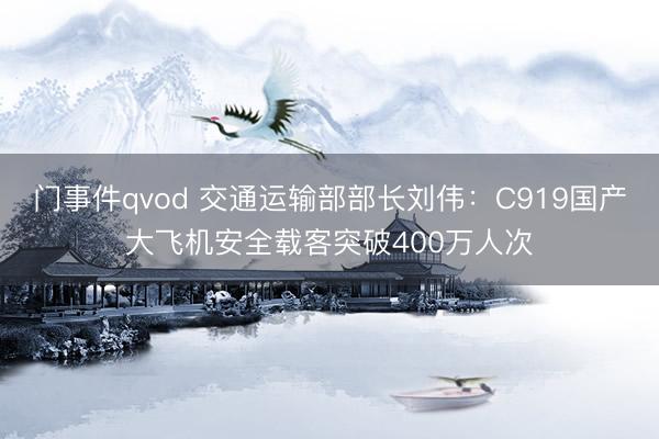 门事件qvod 交通运输部部长刘伟：C919国产大飞机安全载客突破400万人次