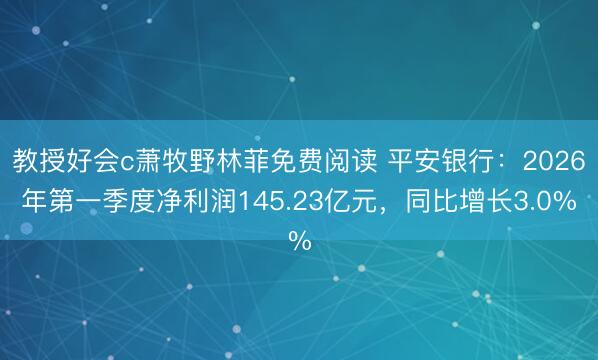 教授好会c萧牧野林菲免费阅读 平安银行：2026年第一季度净利润145.23亿元，同比增长3.0%
