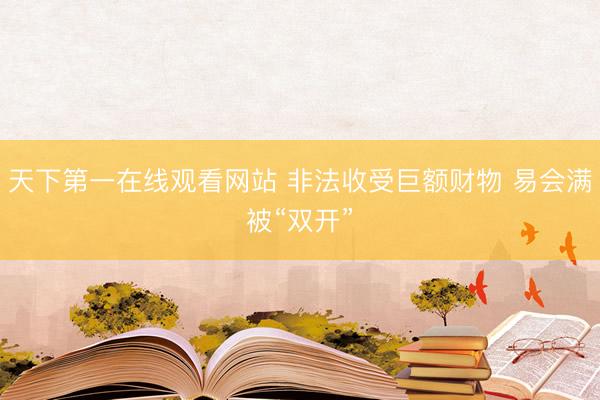 天下第一在线观看网站 非法收受巨额财物 易会满被“双开”
