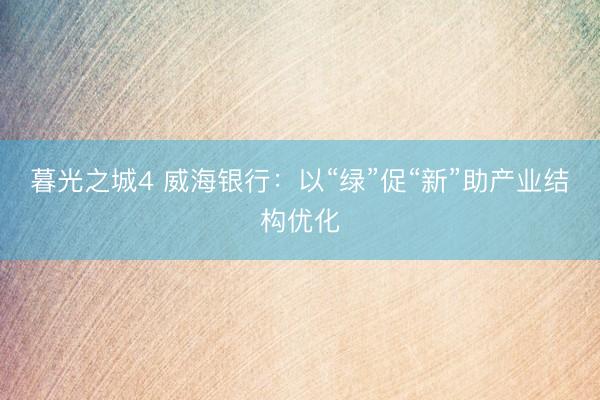 暮光之城4 威海银行：以“绿”促“新”助产业结构优化