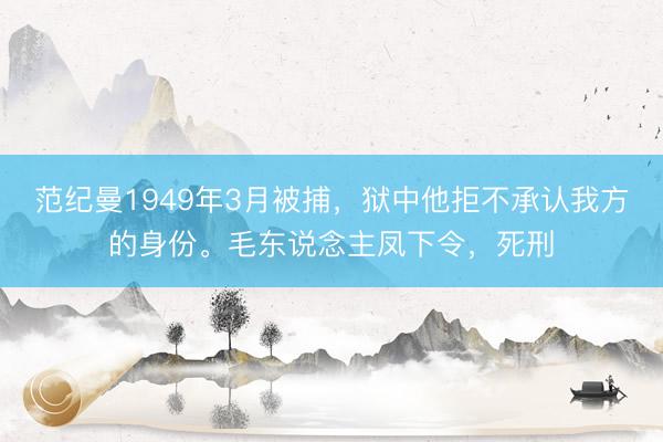 范纪曼1949年3月被捕，狱中他拒不承认我方的身份。毛东说念主凤下令，死刑