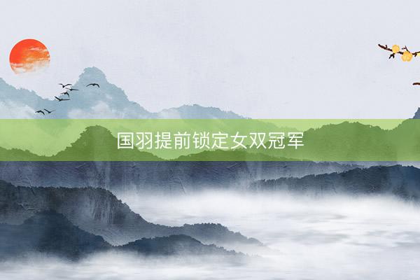 国羽提前锁定女双冠军