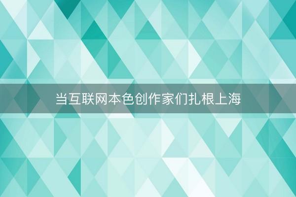 当互联网本色创作家们扎根上海