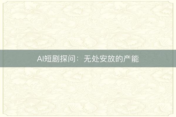AI短剧探问：无处安放的产能