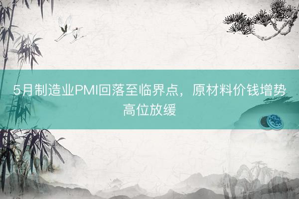5月制造业PMI回落至临界点，原材料价钱增势高位放缓