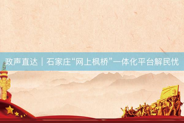 政声直达｜石家庄“网上枫桥”一体化平台解民忧