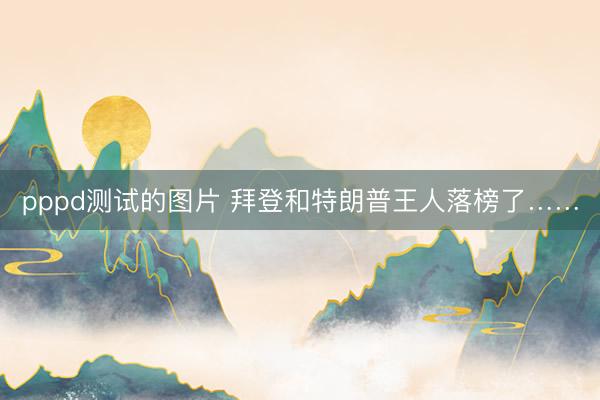 pppd测试的图片 拜登和特朗普王人落榜了……
