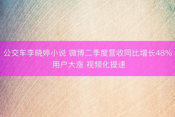 公交车李晓婷小说 微博二季度营收同比增长48% 用户大涨 视频化提速