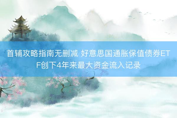 首辅攻略指南无删减 好意思国通胀保值债券ETF创下4年来最大资金流入记录