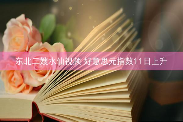 东北二嫂水仙视频 好意思元指数11日上升