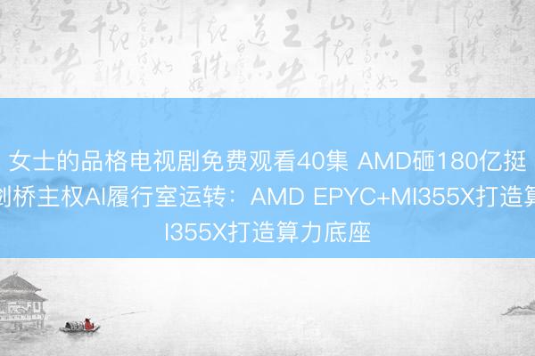 女士的品格电视剧免费观看40集 AMD砸180亿挺英国！剑桥主权AI履行室运转：AMD EPYC+MI355X打造算力底座