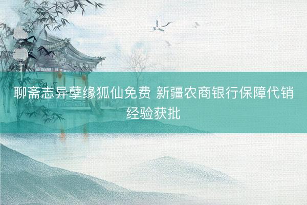 聊斋志异孽缘狐仙免费 新疆农商银行保障代销经验获批