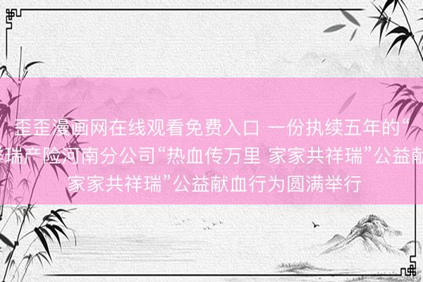 歪歪漫画网在线观看免费入口 一份执续五年的“热血答卷”——祥瑞产险河南分公司“热血传万里 家家共祥瑞”公益献血行为圆满举行