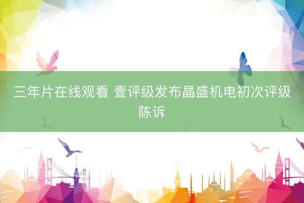 三年片在线观看 壹评级发布晶盛机电初次评级陈诉