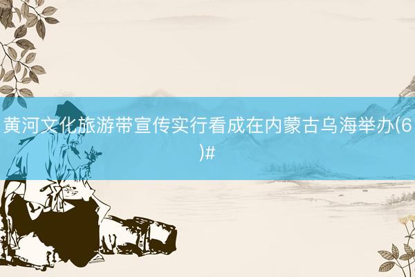 黄河文化旅游带宣传实行看成在内蒙古乌海举办(6)#