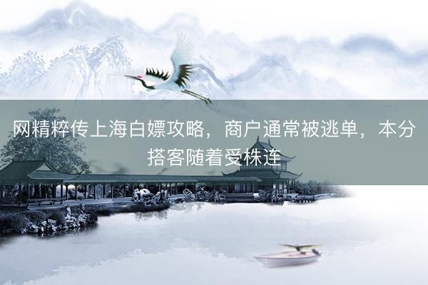 网精粹传上海白嫖攻略，商户通常被逃单，本分搭客随着受株连