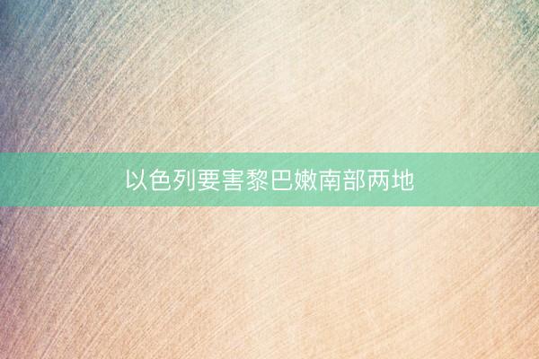 以色列要害黎巴嫩南部两地
